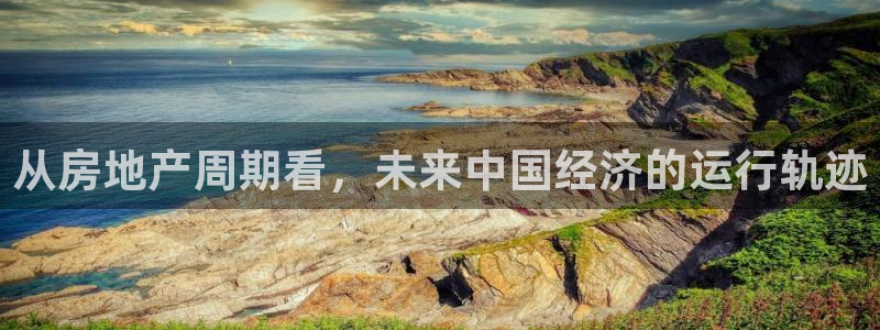 新宝5客户端登录：从房地产周期看，未来中国经济的运行轨迹