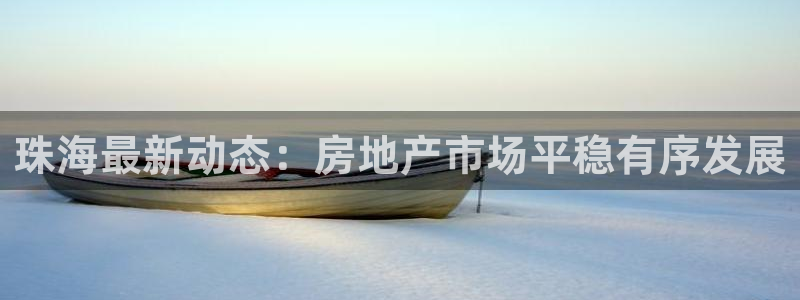 新宝5注册首页：珠海最新动态：房地产市场平稳有序发展