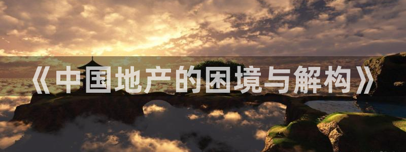 新宝5官方网站：《中国地产的困境与解构》