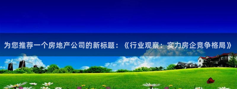 新宝cR一5：为您推荐一个房地产公司的新标题：《行业观察：实