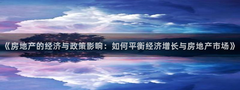 新宝5手机下载：《房地产的经济与政策影响：如何平衡经济增长与