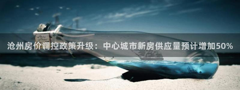 新宝5挂机软件：沧州房价调控政策升级：中心城市新房供应量预计
