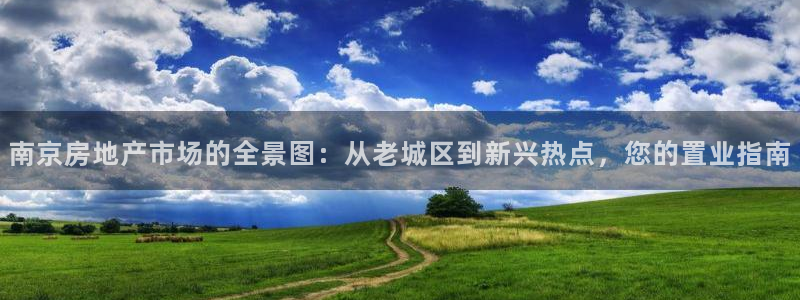 新宝5链接：南京房地产市场的全景图：从老城区到新兴热点，您的