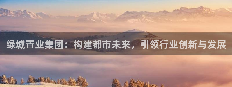 新宝5后：绿城置业集团：构建都市未来，引领行业创新与发展