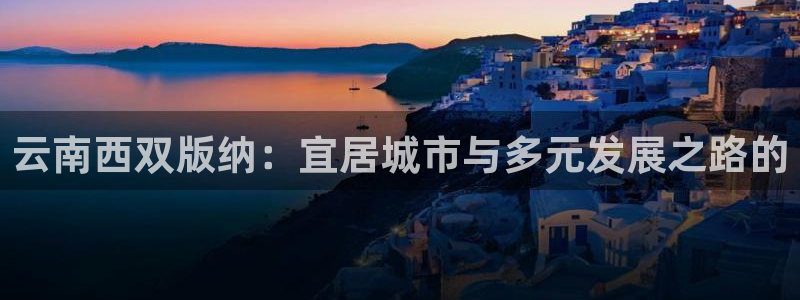 新宝5平台注册公司：云南西双版纳：宜居城市与多元发展之路的