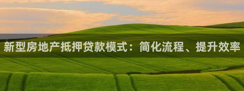 新宝5蒋74OOO5：新型房地产抵押贷款模式：简化流程、提升