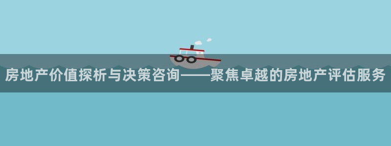 新宝5口67五壹叁八：房地产价值探析与决策咨询——聚焦卓越的