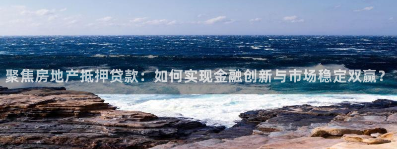 新宝5是什么：聚焦房地产抵押贷款：如何实现金融创新与市场稳定