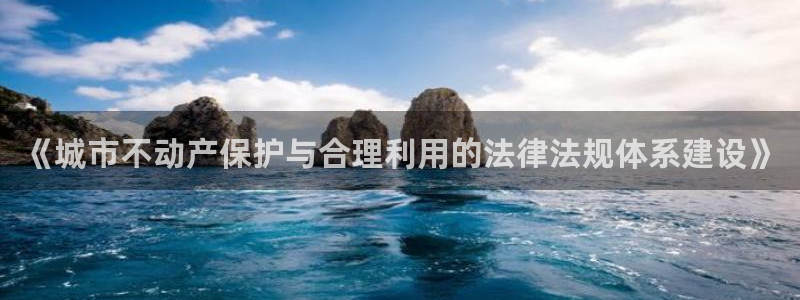 新宝那2O5O5O：《城市不动产保护与合理利用的法律法规体系