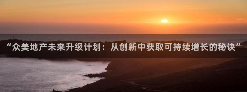 新宝5注册：“众美地产未来升级计划：从创新中获取可持续增长的