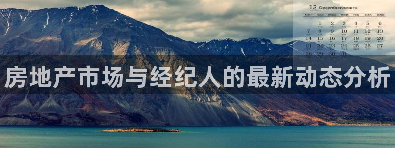 新宝5娱乐方：房地产市场与经纪人的最新动态分析