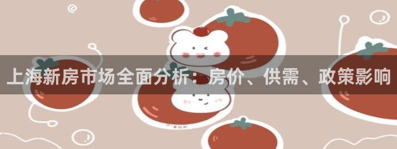 新宝5彩票是正规平台吗：上海新房市场全面分析：房价、供需、政