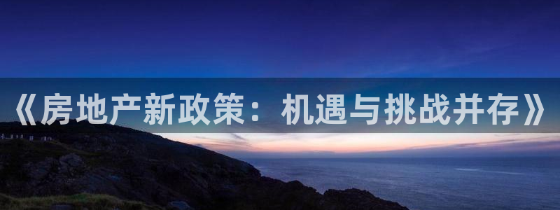 新宝5测速：《房地产新政策：机遇与挑战并存》
