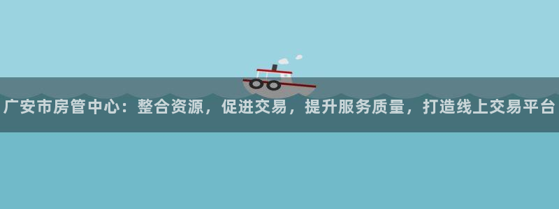 新宝5线路登录检测：广安市房管中心：整合资源，促进交易，提升