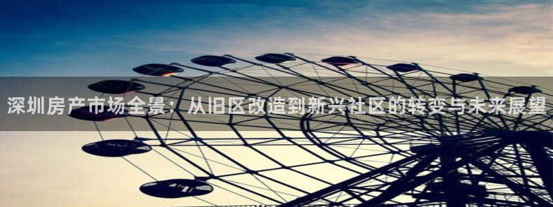 新宝5平台霸：深圳房产市场全景：从旧区改造到新兴社区的转变与