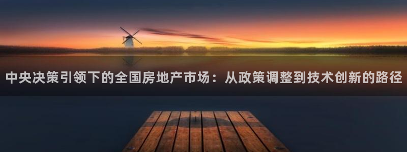 新宝5导师：中央决策引领下的全国房地产市场：从政策调整到技术