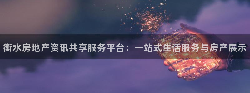 新宝5账号注册：衡水房地产资讯共享服务平台：一站式生活服务与