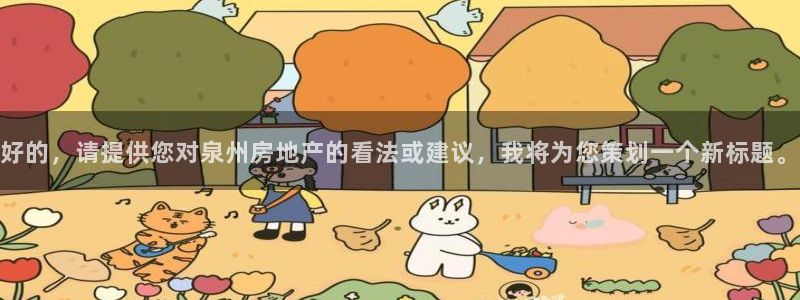 新宝5注册：好的，请提供您对泉州房地产的看法或建议，我将为您