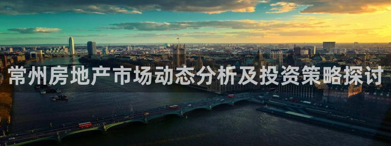 新宝5官网平台：常州房地产市场动态分析及投资策略探讨