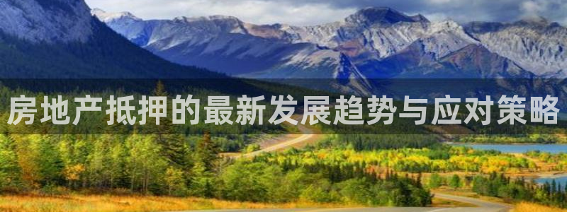新宝5寂创33300散：房地产抵押的最新发展趋势与应对策略