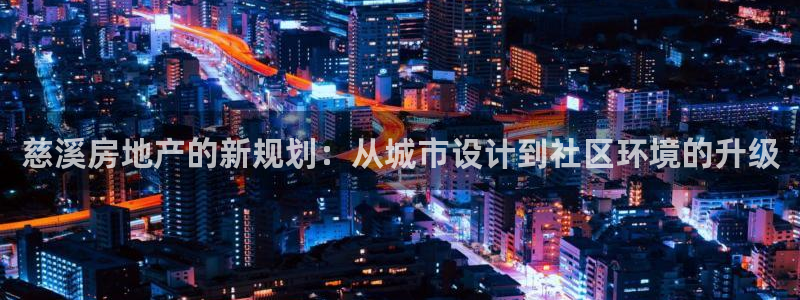 新宝5挂机软件：慈溪房地产的新规划：从城市设计到社区环境的升