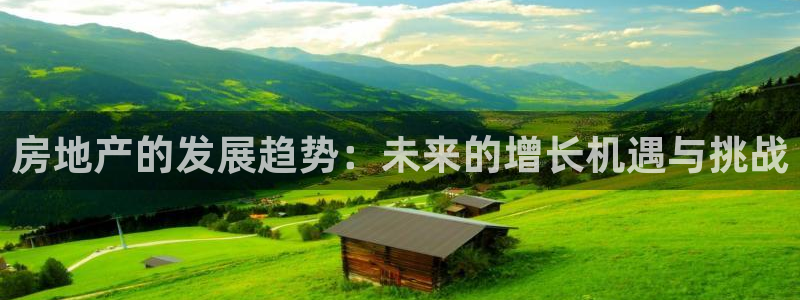 新宝5下载：房地产的发展趋势：未来的增长机遇与挑战