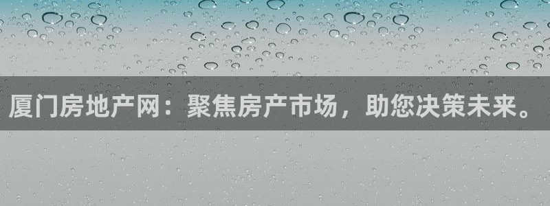 新宝5如何注册：厦门房地产网：聚焦房产市场，助您决策未来。