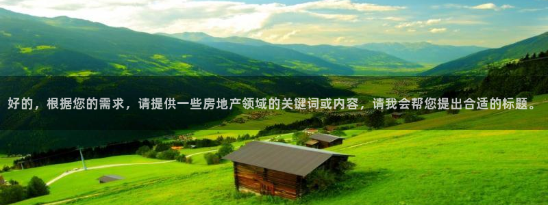 新宝5平台注册公司：好的，根据您的需求，请提供一些房地产领域