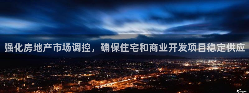 新宝5现在还能玩吗：强化房地产市场调控，确保住宅和商业开发项