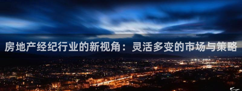 新宝5新宝6顺达：房地产经纪行业的新视角：灵活多变的市场与策