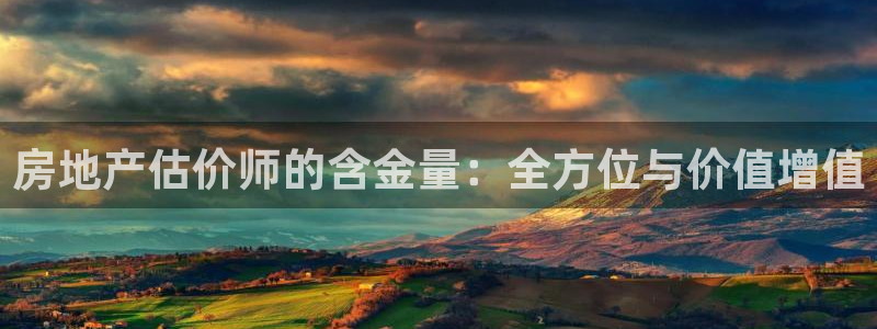 新宝5可靠吗：房地产估价师的含金量：全方位与价值增值