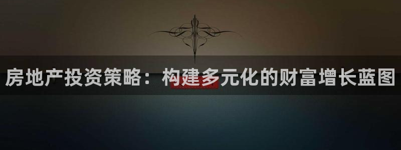新宝5平台注册：房地产投资策略：构建多元化的财富增长蓝图