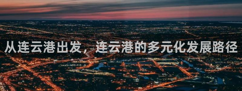 新宝5娱乐同：从连云港出发，连云港的多元化发展路径