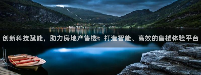 新宝5源码：创新科技赋能，助力房地产售楼：打造智能、高效的售