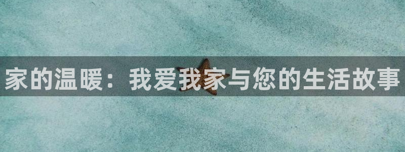 新宝5玩法：家的温暖：我爱我家与您的生活故事