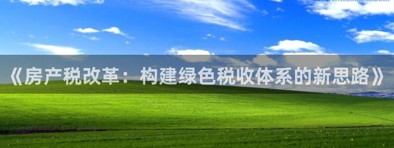 新宝5彩票娱乐平台：《房产税改革：构建绿色税收体系的新思路》