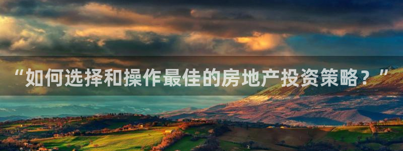 新宝5官网霸：“如何选择和操作最佳的房地产投资策略？”