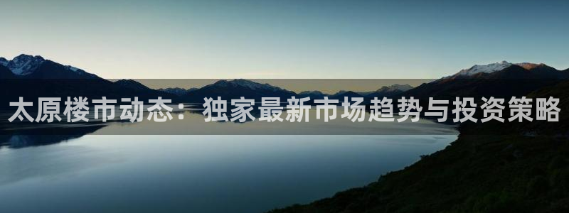 新宝5怎么下载到桌面：太原楼市动态：独家最新市场趋势与投资策