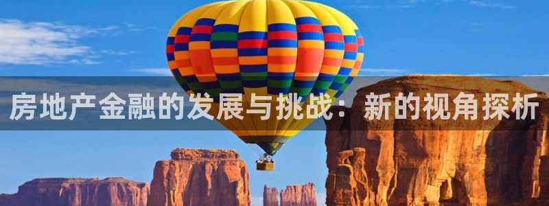 新宝5娱乐方：房地产金融的发展与挑战：新的视角探析