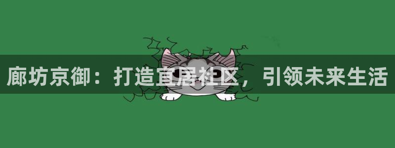 新宝5官网67五壹叁八：廊坊京御：打造宜居社区，引领未来生活