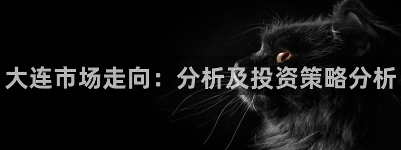 新宝5网：大连市场走向：分析及投资策略分析