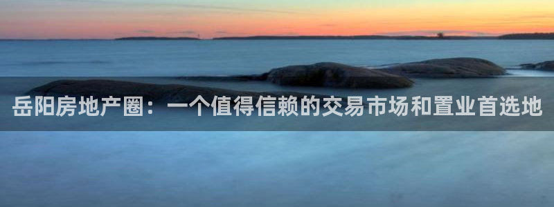 新宝5寂创33300散：岳阳房地产圈：一个值得信赖的交易市场