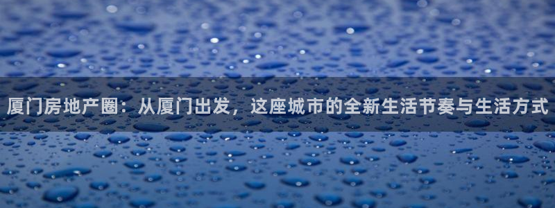 新宝5X：厦门房地产圈：从厦门出发，这座城市的全新生活节奏与