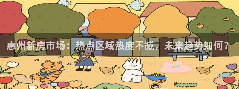 新宝5官网app：惠州新房市场：热点区域热度不减，未来趋势如