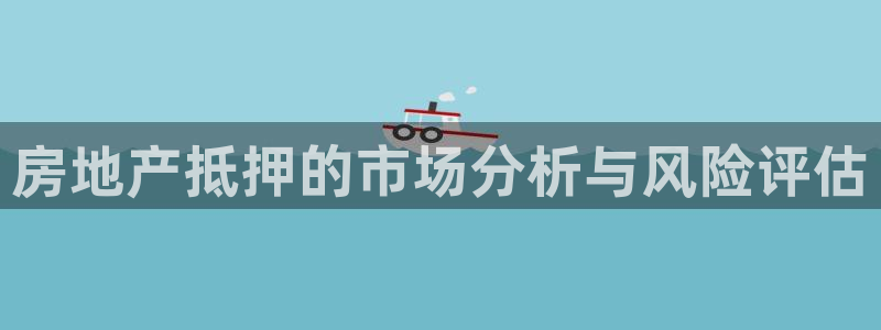新宝5彩票娱乐平台：房地产抵押的市场分析与风险评估