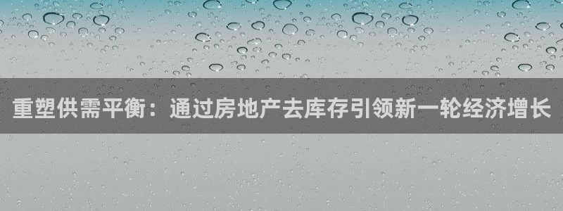 新宝5登录：重塑供需平衡：通过房地产去库存引领新一轮经济增长