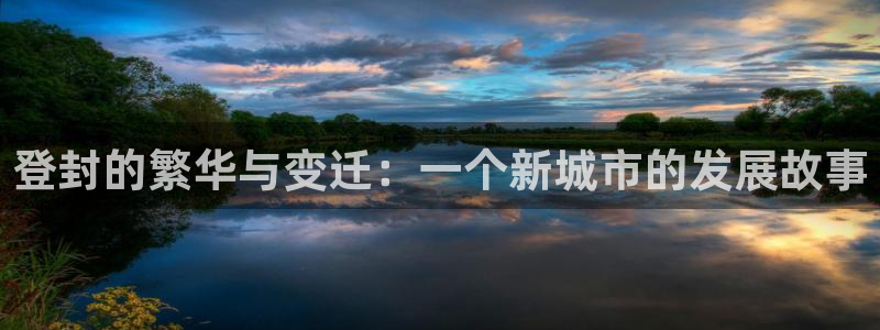 新宝5卫74OOO5：登封的繁华与变迁：一个新城市的发展故事