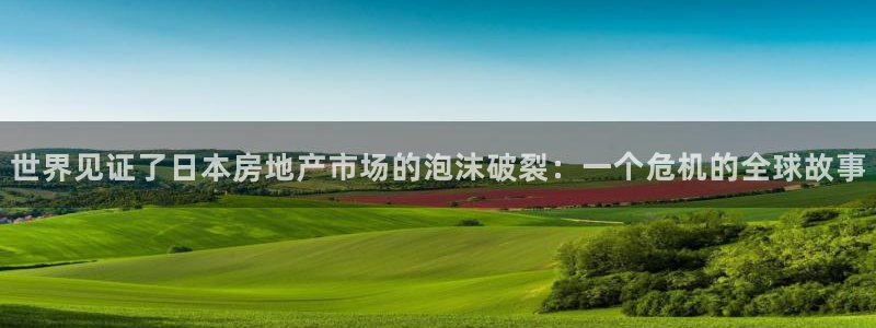 新宝5登录霸：世界见证了日本房地产市场的泡沫破裂：一个危机的