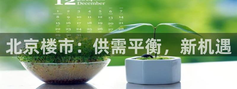 新宝5上来77542：北京楼市：供需平衡，新机遇