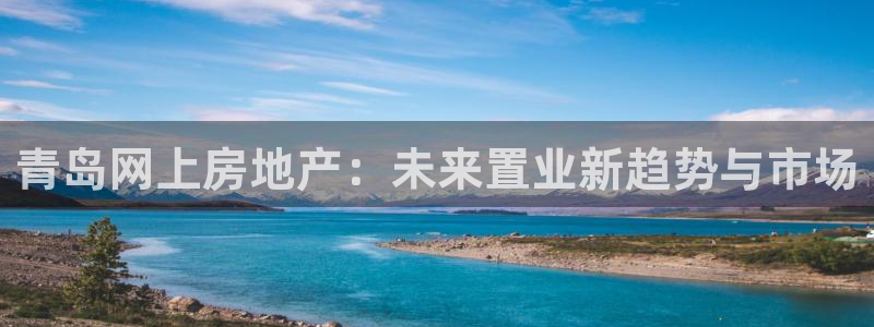 新宝5谠631257：青岛网上房地产：未来置业新趋势与市场